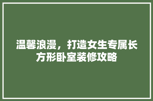 温馨浪漫，打造女生专属长方形卧室装修攻略