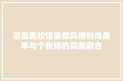 潮品美妆馆装修风格时尚美学与个张扬的完美融合