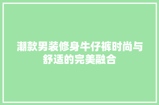 潮款男装修身牛仔裤时尚与舒适的完美融合