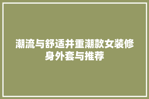 潮流与舒适并重潮款女装修身外套与推荐