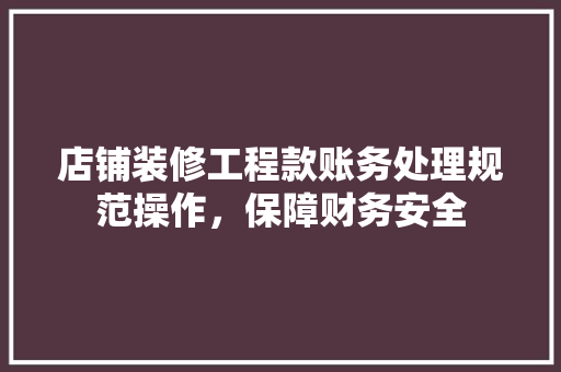 店铺装修工程款账务处理规范操作，保障财务安全