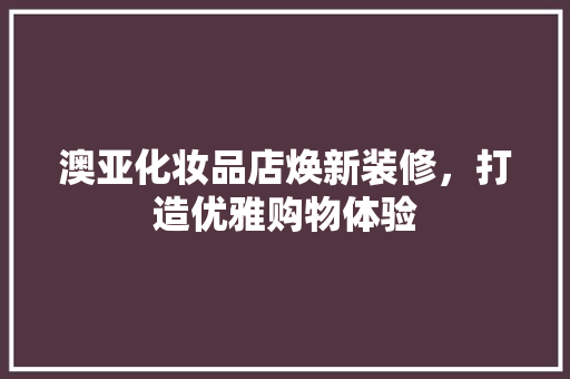 澳亚化妆品店焕新装修，打造优雅购物体验