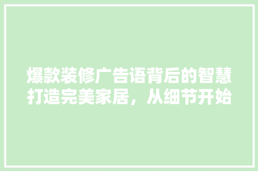 爆款装修广告语背后的智慧打造完美家居，从细节开始