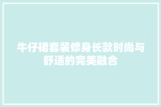 牛仔裙套装修身长款时尚与舒适的完美融合