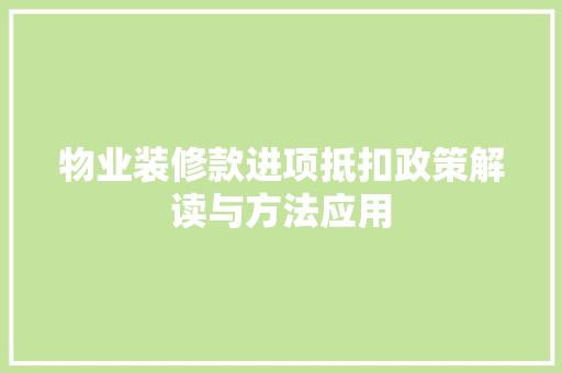 物业装修款进项抵扣政策解读与方法应用