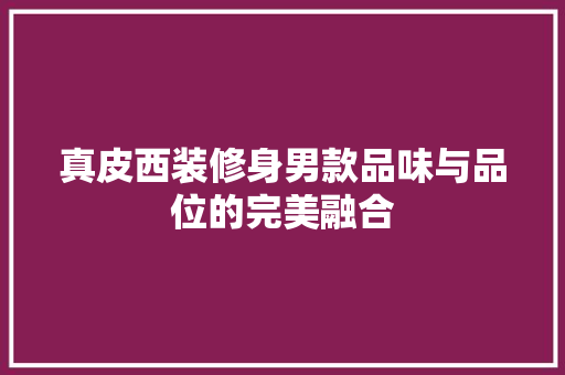 真皮西装修身男款品味与品位的完美融合