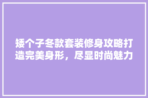 矮个子冬款套装修身攻略打造完美身形，尽显时尚魅力