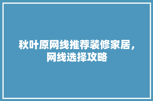 秋叶原网线推荐装修家居，网线选择攻略