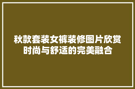 秋款套装女裤装修图片欣赏时尚与舒适的完美融合