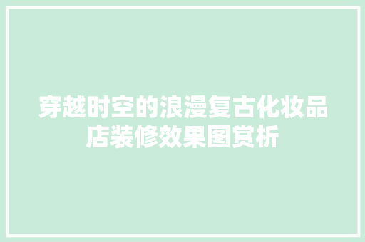穿越时空的浪漫复古化妆品店装修效果图赏析