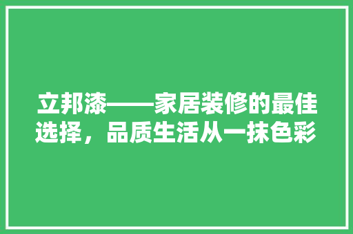 立邦漆——家居装修的最佳选择，品质生活从一抹色彩开始