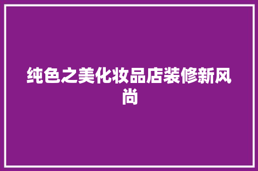 纯色之美化妆品店装修新风尚