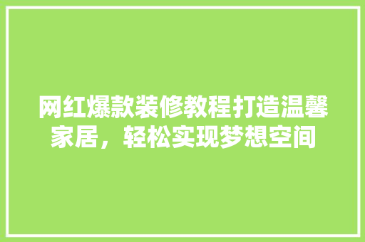 网红爆款装修教程打造温馨家居，轻松实现梦想空间