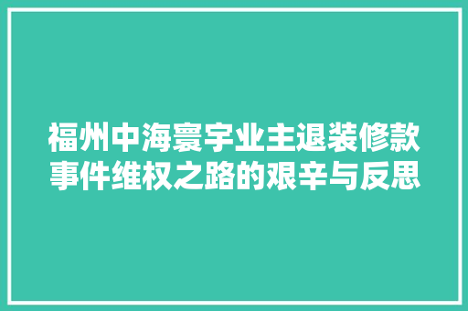 福州中海寰宇业主退装修款事件维权之路的艰辛与反思