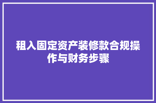 租入固定资产装修款合规操作与财务步骤
