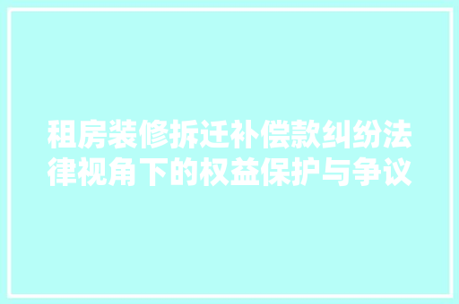 租房装修拆迁补偿款纠纷法律视角下的权益保护与争议解决