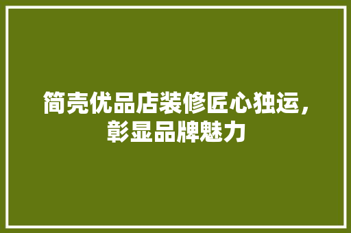 简壳优品店装修匠心独运，彰显品牌魅力
