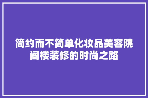 简约而不简单化妆品美容院阁楼装修的时尚之路
