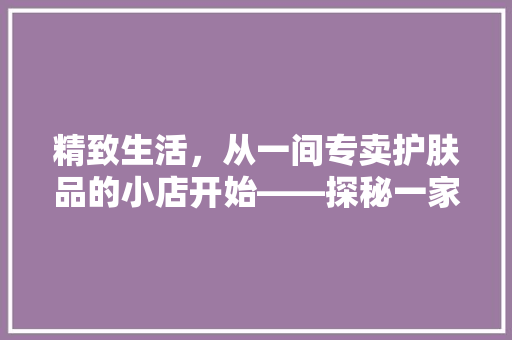精致生活，从一间专卖护肤品的小店开始——探秘一家别具一格的护肤空间