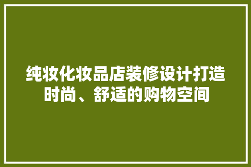 纯妆化妆品店装修设计打造时尚、舒适的购物空间