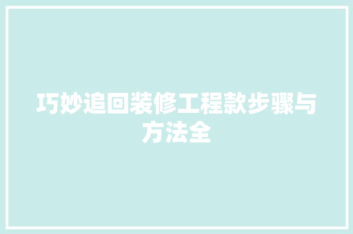 巧妙追回装修工程款步骤与方法全