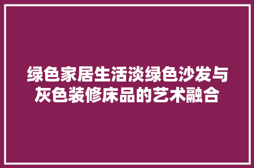 绿色家居生活淡绿色沙发与灰色装修床品的艺术融合