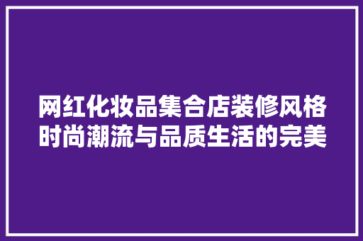 网红化妆品集合店装修风格时尚潮流与品质生活的完美融合