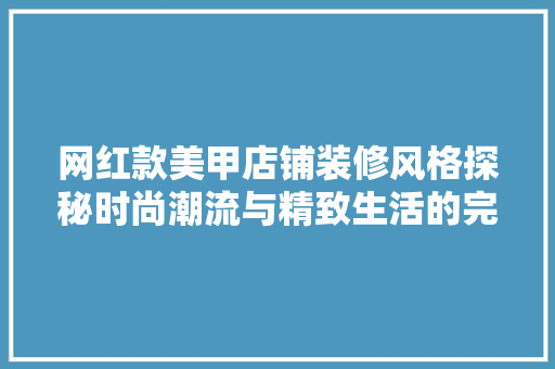 网红款美甲店铺装修风格探秘时尚潮流与精致生活的完美融合