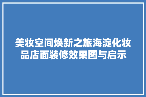美妆空间焕新之旅海淀化妆品店面装修效果图与启示
