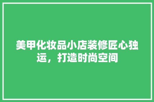 美甲化妆品小店装修匠心独运，打造时尚空间