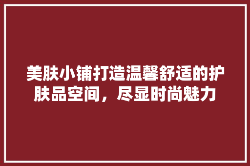 美肤小铺打造温馨舒适的护肤品空间，尽显时尚魅力