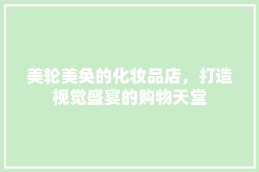 美轮美奂的化妆品店，打造视觉盛宴的购物天堂