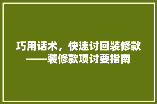 巧用话术，快速讨回装修款——装修款项讨要指南