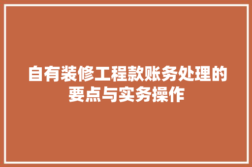自有装修工程款账务处理的要点与实务操作