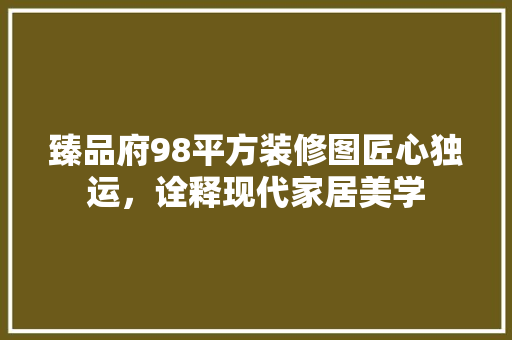 臻品府98平方装修图匠心独运，诠释现代家居美学