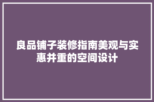 良品铺子装修指南美观与实惠并重的空间设计