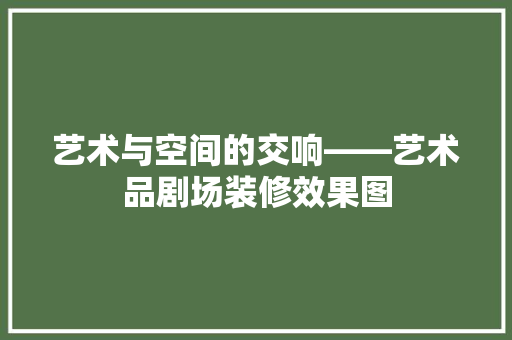 艺术与空间的交响——艺术品剧场装修效果图