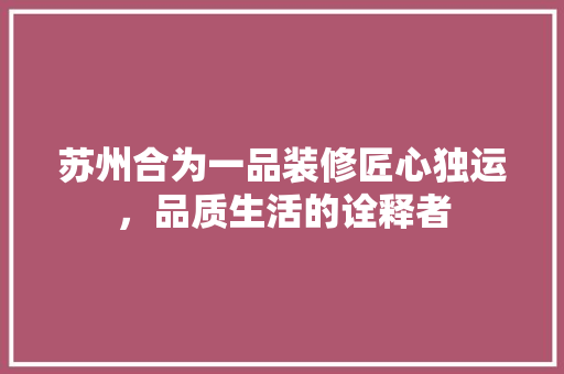 苏州合为一品装修匠心独运，品质生活的诠释者