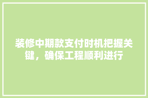 装修中期款支付时机把握关键，确保工程顺利进行