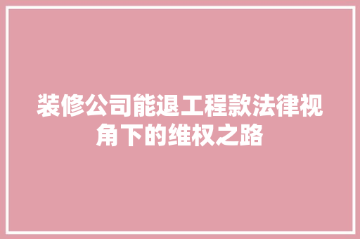 装修公司能退工程款法律视角下的维权之路