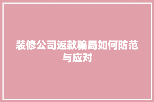 装修公司返款骗局如何防范与应对