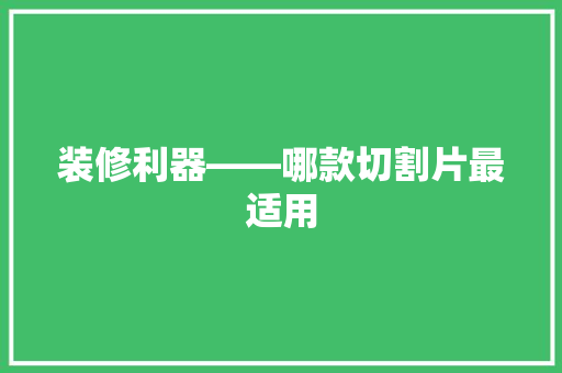 装修利器——哪款切割片最适用