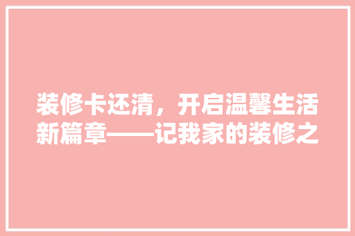 装修卡还清，开启温馨生活新篇章——记我家的装修之旅
