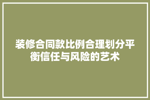 装修合同款比例合理划分平衡信任与风险的艺术