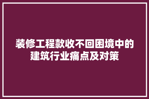 装修工程款收不回困境中的建筑行业痛点及对策