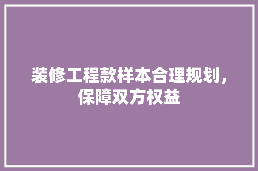 装修工程款样本合理规划，保障双方权益