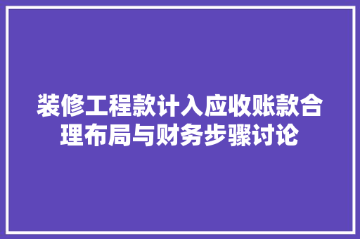 装修工程款计入应收账款合理布局与财务步骤讨论