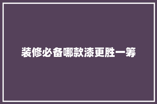 装修必备哪款漆更胜一筹
