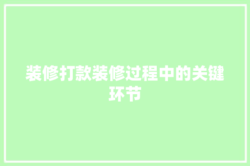 装修打款装修过程中的关键环节
