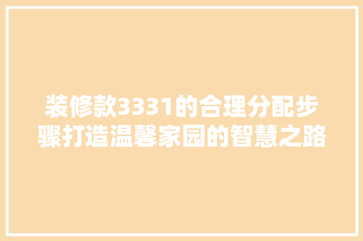 装修款3331的合理分配步骤打造温馨家园的智慧之路